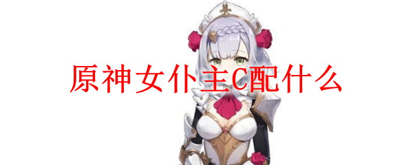 原神女仆主C配什么