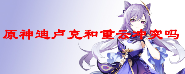 原神迪卢克和重云冲突吗