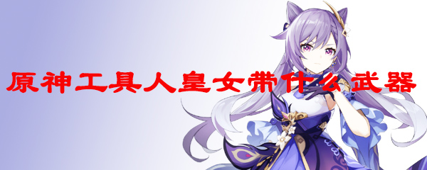原神工具人皇女带什么武器