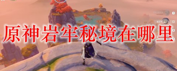 原神岩牢秘境在哪里