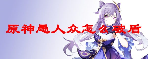 原神愚人众怎么破盾
