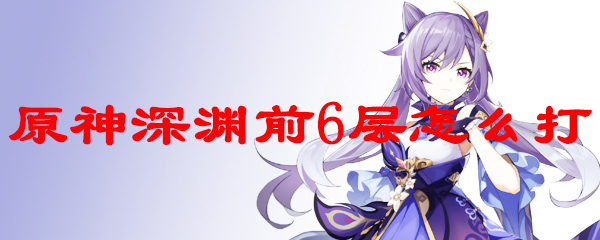 原神深渊前6层怎么打