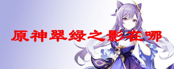 原神翠绿之影在哪