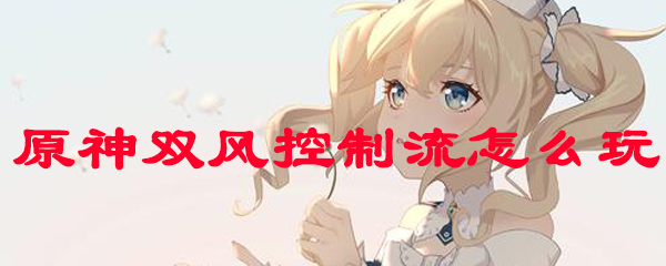原神双风控制流怎么玩