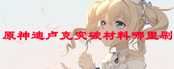 原神迪卢克突破材料哪里刷