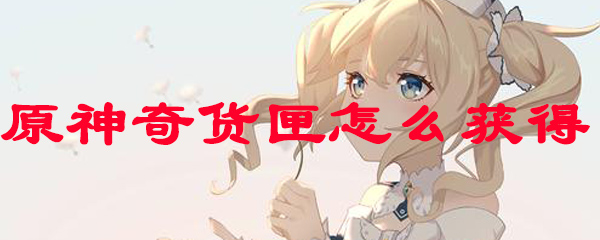原神奇货匣怎么获得