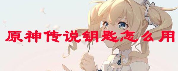 原神传说钥匙怎么用