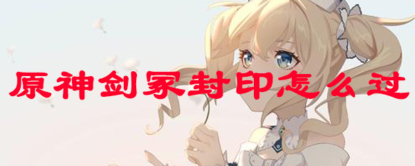 原神剑冢封印怎么过