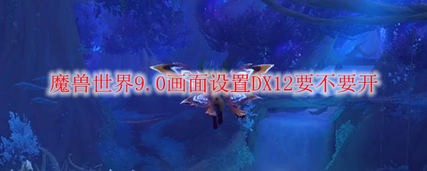 魔兽世界9.0画面设置DX12要不要开