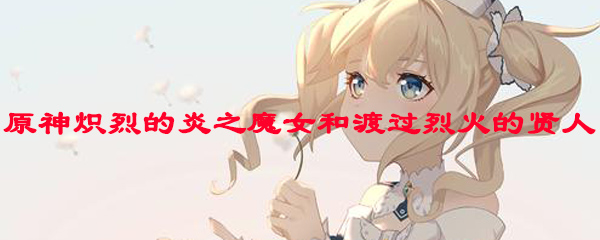 原神炽烈的炎之魔女和渡过烈火的贤人