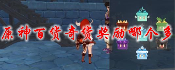 原神百货奇货奖励哪个多