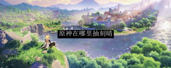 原神在哪里抽刻晴