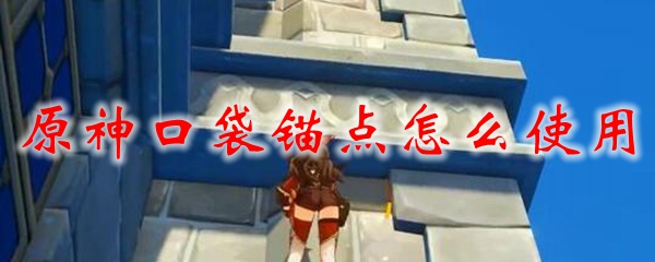 原神口袋锚点怎么使用