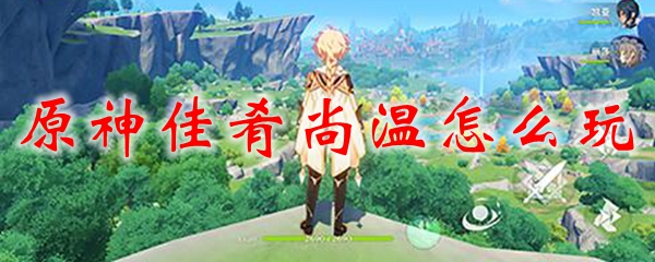 原神佳肴尚温怎么玩