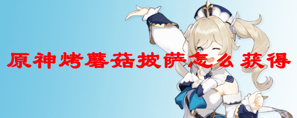 原神烤蘑菇披萨怎么获得