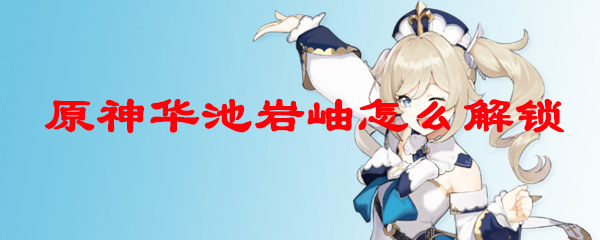 原神华池岩岫怎么解锁