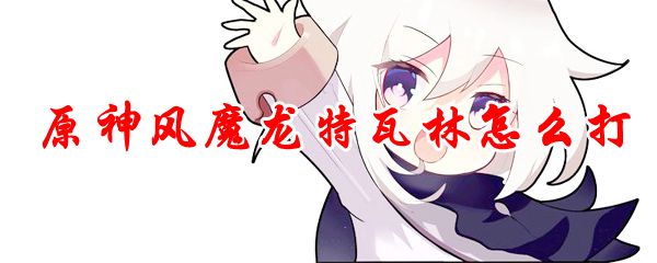 原神风魔龙特瓦林怎么打