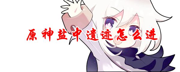 原神盐中遗迹怎么进