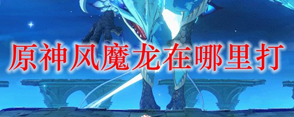 原神风魔龙在哪里打