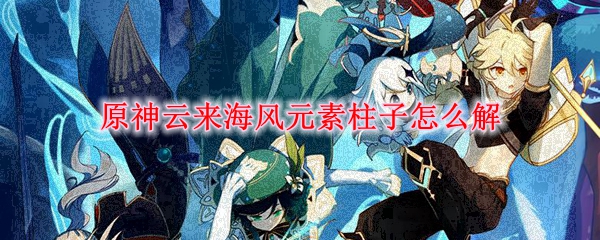 原神云来海风元素柱子怎么解