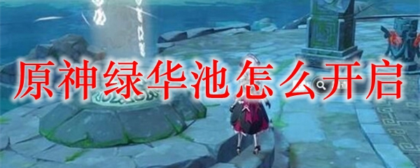 原神绿华池怎么开启