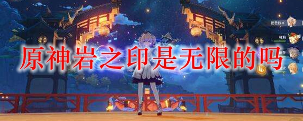 原神岩之印是无限的吗