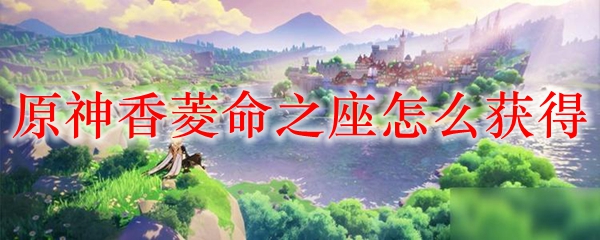 原神香菱命之座怎么获得