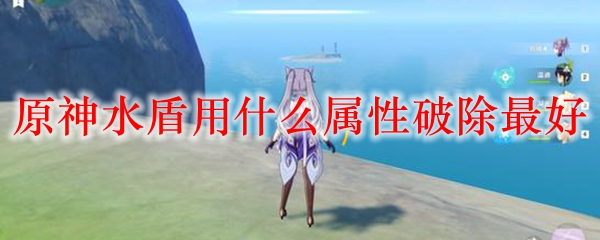 原神水盾用什么属性破除最好