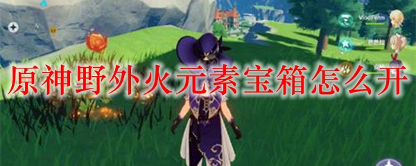 原神野外火元素宝箱怎么开