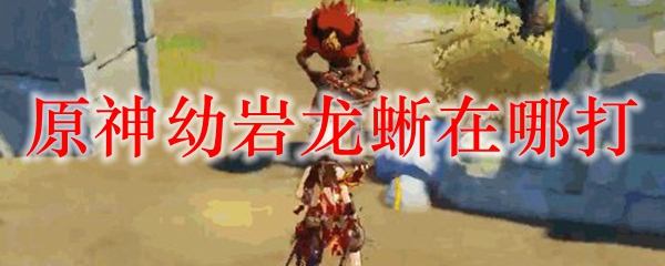 原神幼岩龙蜥在哪打