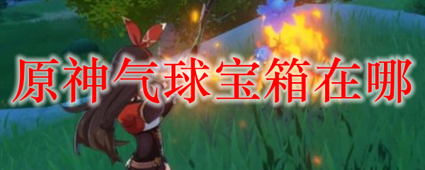 原神气球宝箱在哪