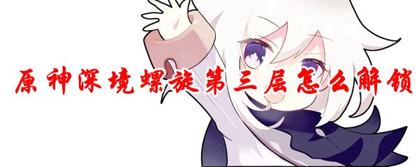 原神深境螺旋第三层怎么解锁