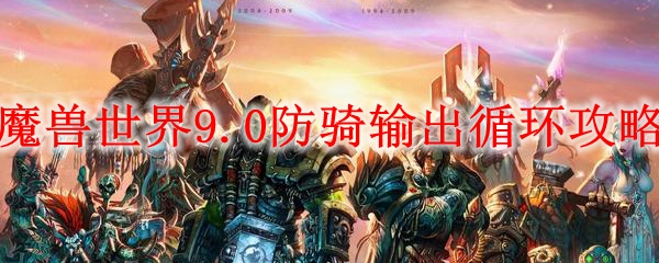 魔兽世界9.0防骑输出循环攻略