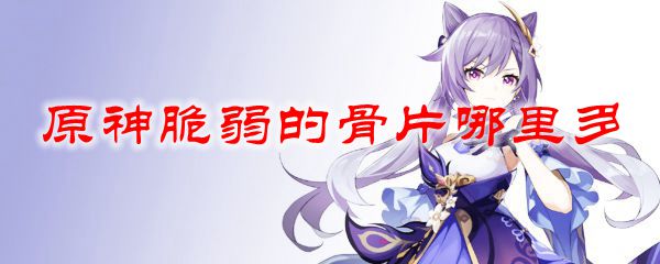 原神脆弱的骨片怎么刷