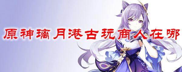 原神璃月港古玩商人在哪