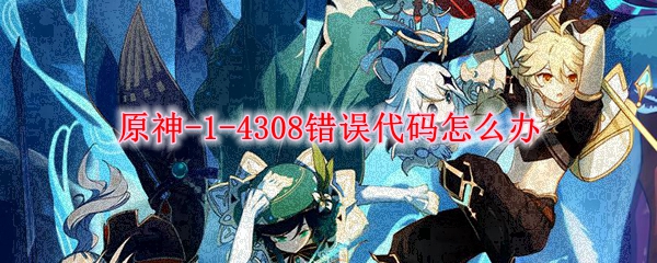 原神-1-4308错误代码怎么办