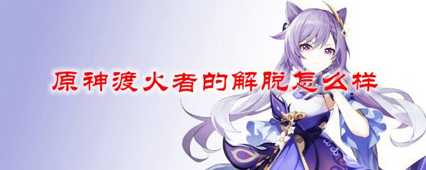 原神渡火者的解脱怎么样