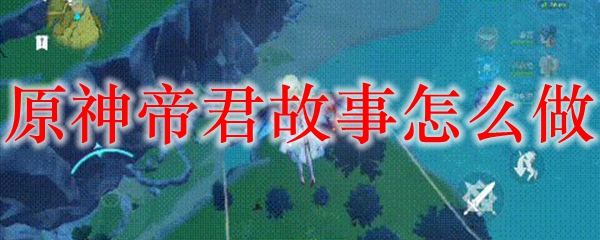 原神帝君故事怎么做