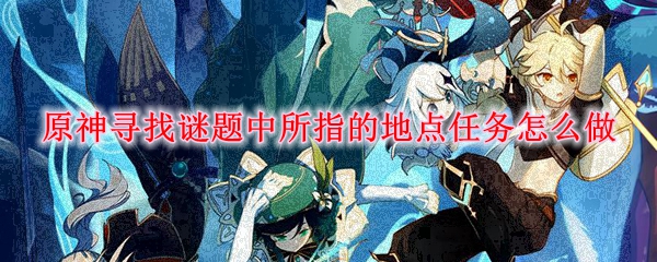 原神寻找谜题中所指的地点任务怎么做