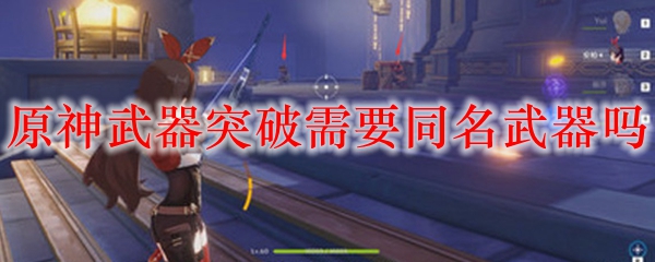 原神武器突破需要同名武器吗