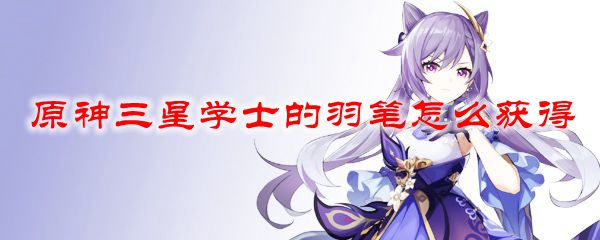 原神三星学士的羽笔怎么获得