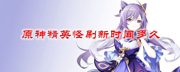 原神精英怪刷新时间多久