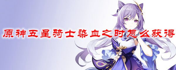 原神五星骑士染血之时怎么获得