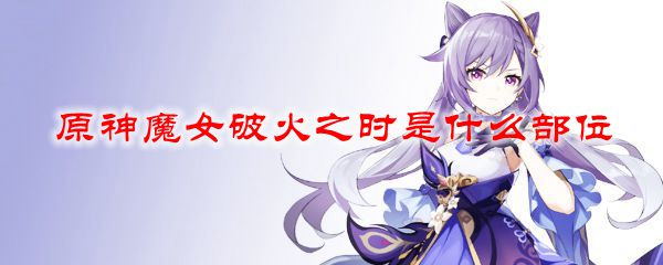 原神魔女破火之时是什么部位