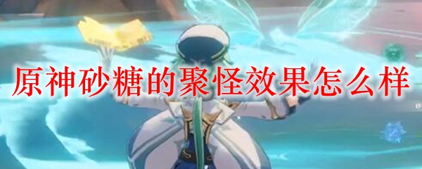 原神砂糖的聚怪效果怎么样