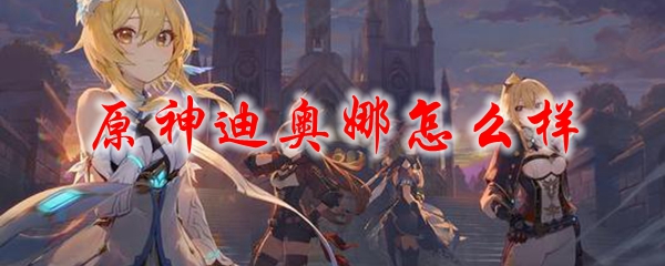 原神迪奥娜怎么样