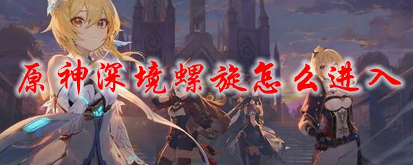原神深境螺旋怎么进入