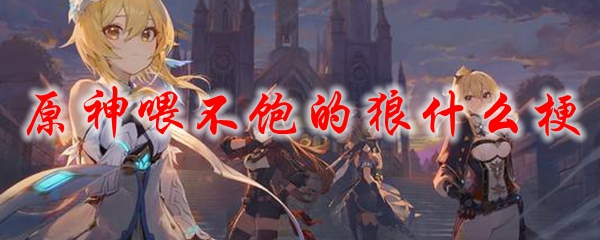 原神喂不饱的狼什么梗