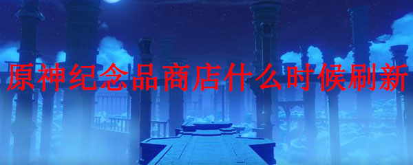 原神纪念品商店什么时候刷新