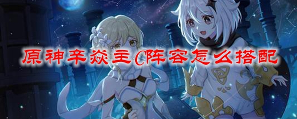 原神辛焱主C阵容怎么搭配
